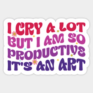 Funny I Cry A Lot But I Am So Productive It's An Art Sticker